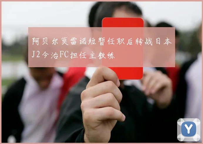 阿贝尔莫雷诺短暂任职后转战日本J2今治FC担任主教练