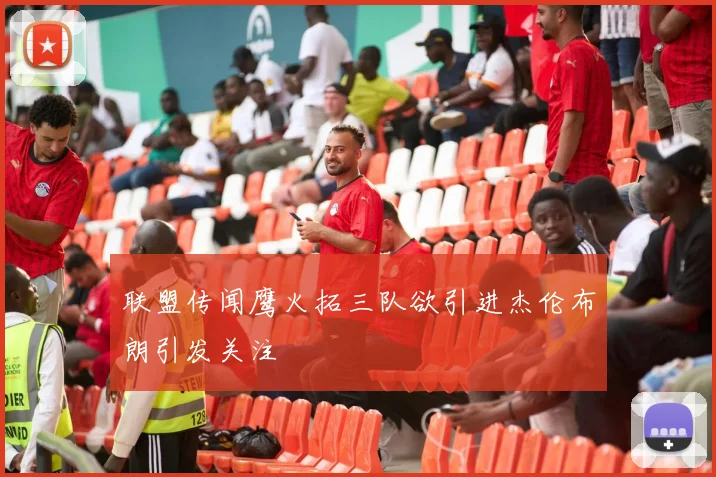 联盟传闻鹰火拓三队欲引进杰伦布朗引发关注