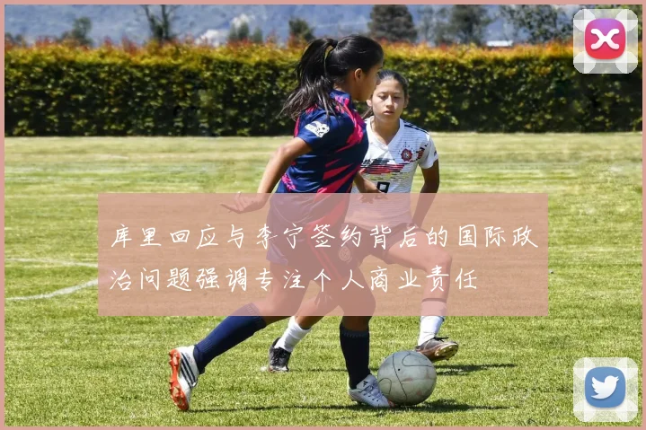 库里回应与李宁签约背后的国际政治问题强调专注个人商业责任