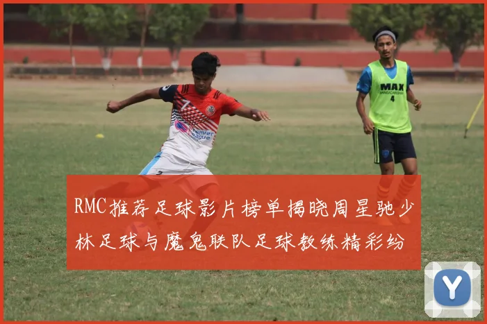 RMC推荐足球影片榜单揭晓周星驰少林足球与魔鬼联队足球教练精彩纷呈