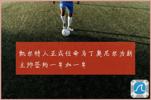 凯尔特人正式任命马丁奥尼尔为新主帅签约一年加一年