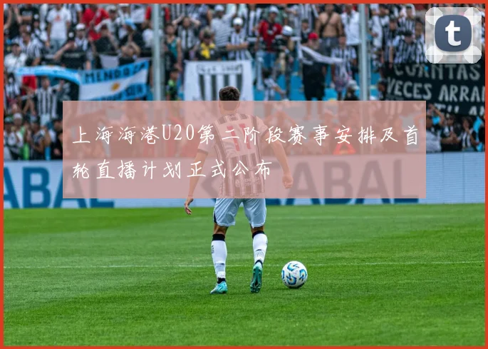 上海海港U20第二阶段赛事安排及首轮直播计划正式公布