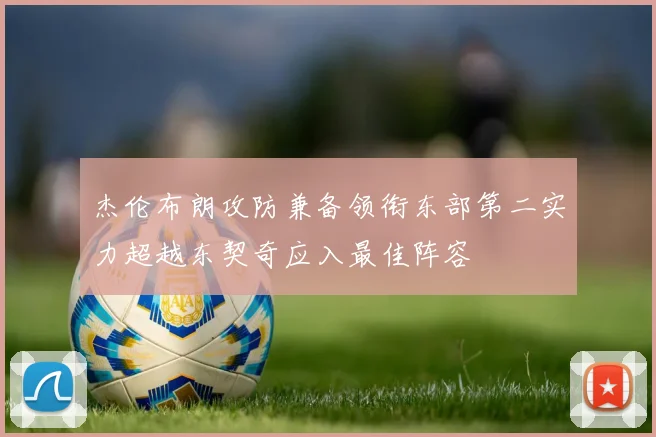 杰伦布朗攻防兼备领衔东部第二实力超越东契奇应入最佳阵容
