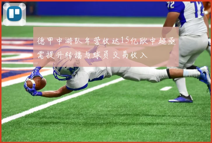 德甲中游队年营收达15亿欧中超亟需提升转播与球员交易收入