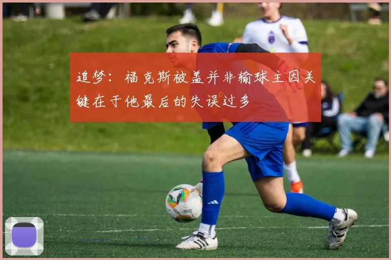 追梦：福克斯被盖并非输球主因关键在于他最后的失误过多
