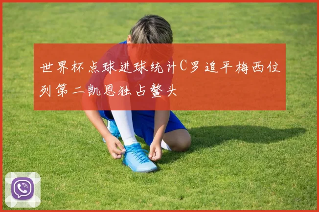 世界杯点球进球统计C罗追平梅西位列第二凯恩独占鳌头