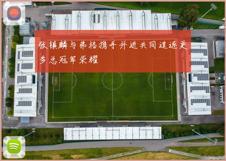 张镇麟与弗格携手并进共同追逐更多总冠军荣耀