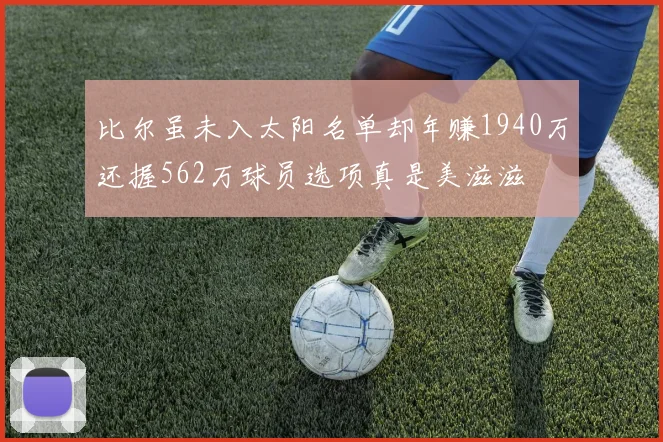 比尔虽未入太阳名单却年赚1940万还握562万球员选项真是美滋滋