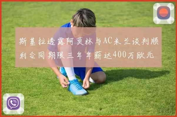 斯基拉透露阿莫林与AC米兰谈判顺利合同期限三年年薪达400万欧元