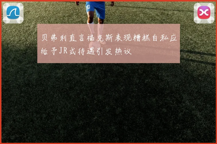贝弗利直言福克斯表现糟糕自私应给予JR式待遇引发热议